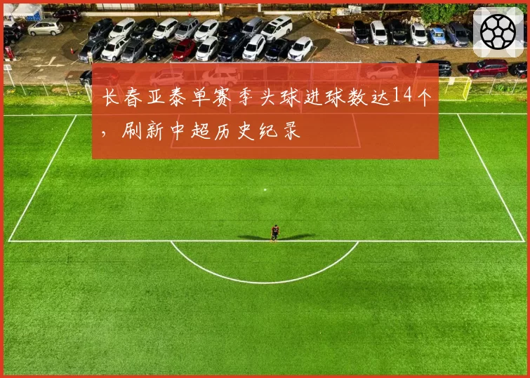 长春亚泰单赛季头球进球数达14个，刷新中超历史纪录
