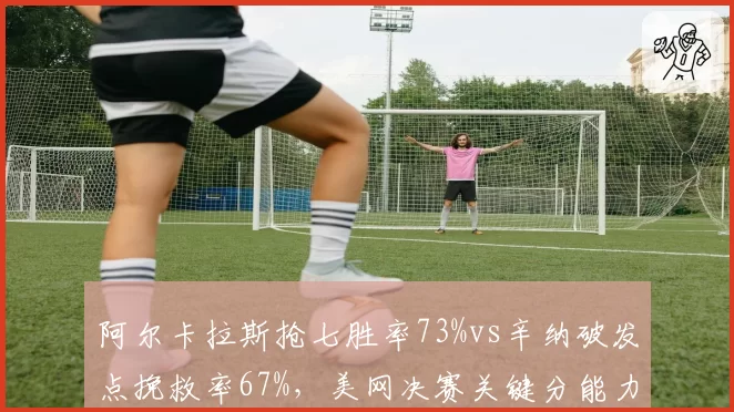 阿尔卡拉斯抢七胜率73%vs辛纳破发点挽救率67%,美网决赛关键分能力数据模型深度拆解