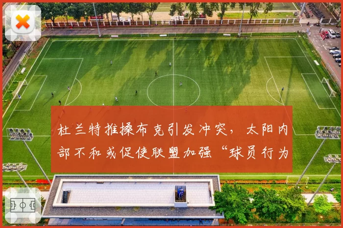 杜兰特推搡布克引发冲突,太阳内部不和或促使联盟加强“球员行为规范”