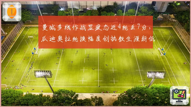 曼城多线作战显疲态近4轮丢7分，瓜迪奥拉轮换幅度创执教生涯新低