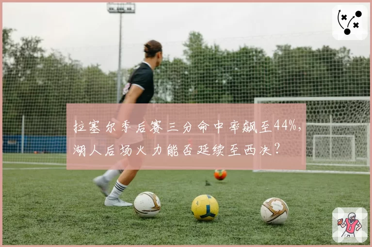 拉塞尔季后赛三分命中率飙至44%，湖人后场火力能否延续至西决？