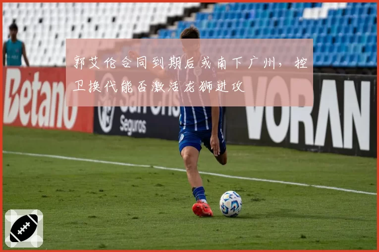 郭艾伦合同到期后或南下广州，控卫换代能否激活龙狮进攻