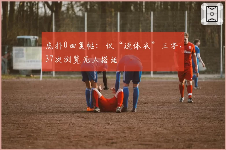 虎扑0回复帖：仅“连体衣”三字，37次浏览无人搭话