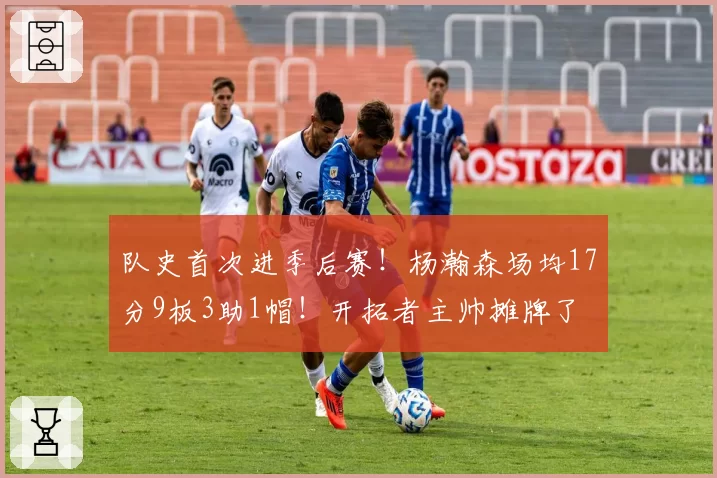 队史首次进季后赛！杨瀚森场均17分9板3助1帽！开拓者主帅摊牌了