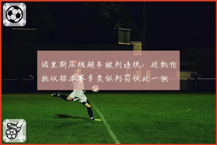 诺里斯压线超车被判违规，迈凯伦抗议称本赛季类似判罚仅此一例