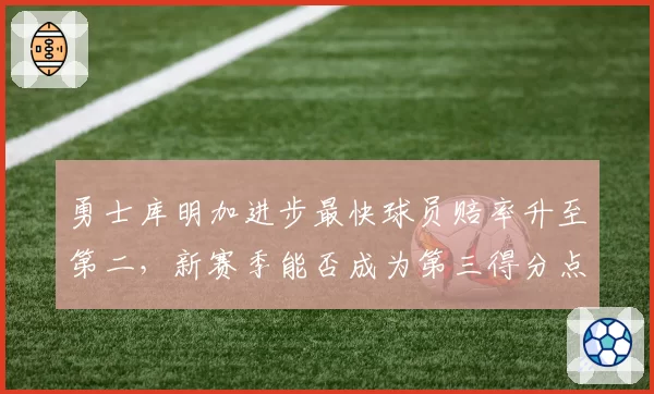 勇士库明加进步最快球员赔率升至第二，新赛季能否成为第三得分点？