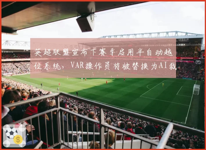 英超联盟宣布下赛季启用半自动越位系统，VAR操作员将被替换为AI裁判