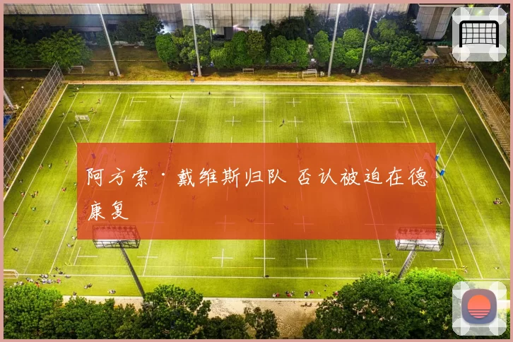 阿方索·戴维斯归队 否认被迫在德康复