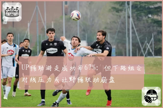 UP辅助游走成功率67%：但下路组合对线压力或让野辅联动崩盘