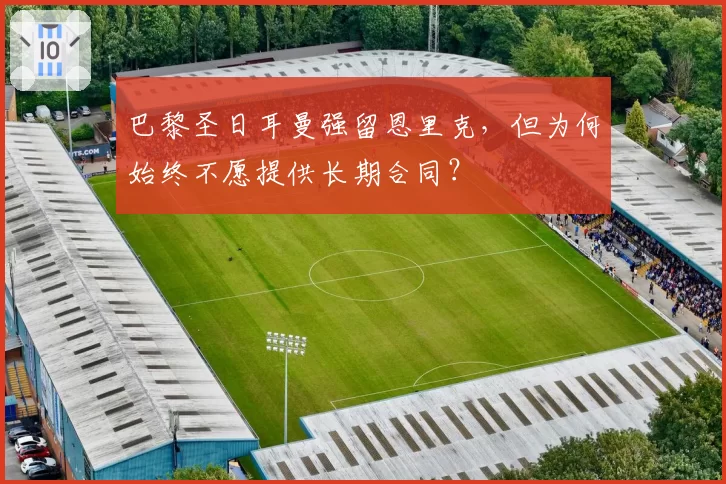 巴黎圣日耳曼强留恩里克，但为何始终不愿提供长期合同？