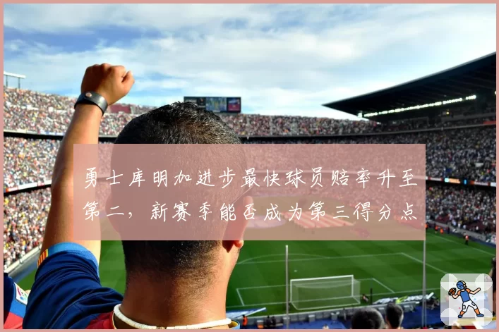 勇士库明加进步最快球员赔率升至第二，新赛季能否成为第三得分点？