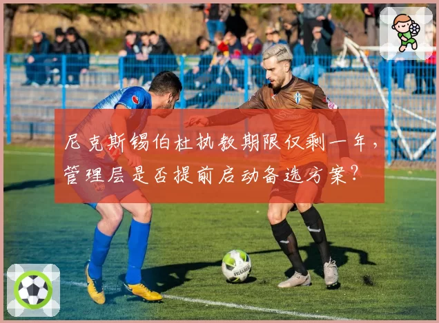 尼克斯锡伯杜执教期限仅剩一年,管理层是否提前启动备选方案?