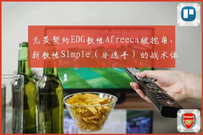 无畏契约EDG教练Afreeca被挖角，新教练S1mple（非选手）的战术体系能否适配？