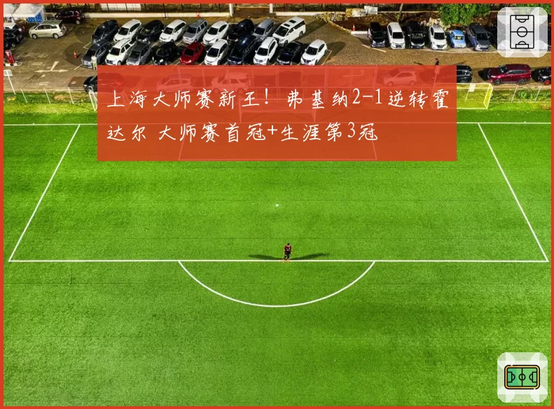 上海大师赛新王!弗基纳2-1逆转霍达尔 大师赛首冠+生涯第3冠