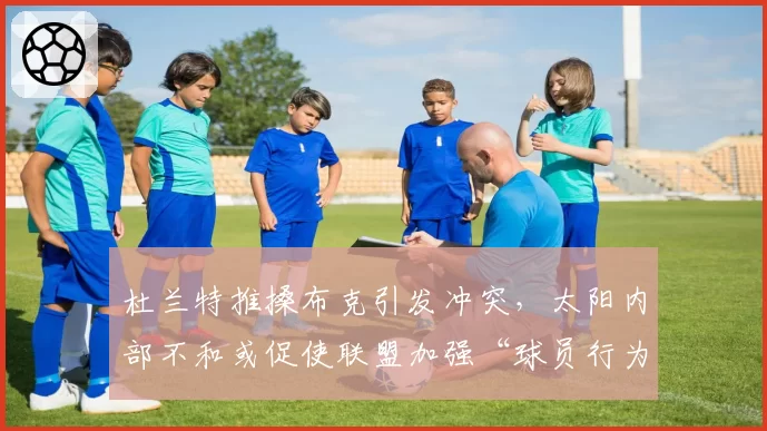杜兰特推搡布克引发冲突,太阳内部不和或促使联盟加强“球员行为规范”