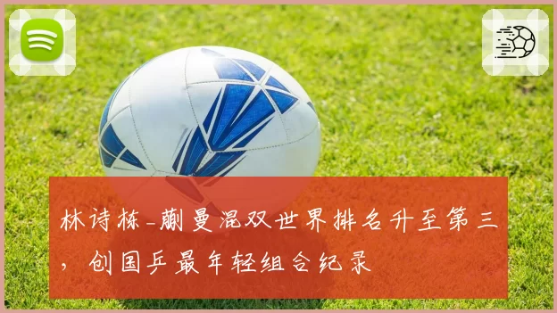 林诗栋_蒯曼混双世界排名升至第三，创国乒最年轻组合纪录