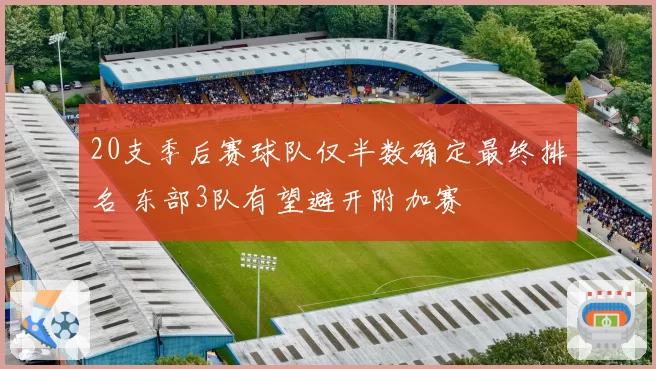 20支季后赛球队仅半数确定最终排名 东部3队有望避开附加赛