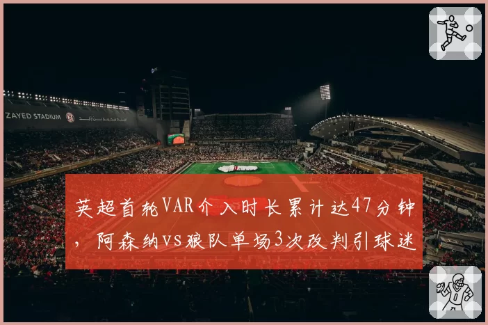 英超首轮VAR介入时长累计达47分钟,阿森纳vs狼队单场3次改判引球迷抗议