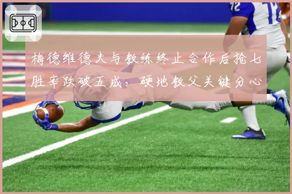 梅德维德夫与教练终止合作后抢七胜率跌破五成，硬地教父关键分心理如何重塑？