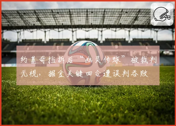 约基奇挡拆后“幽灵传球”被裁判无视，掘金关键回合遭误判吞败