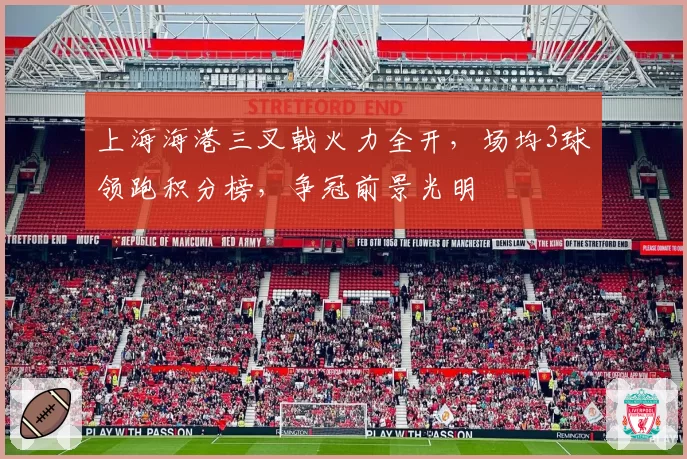 上海海港三叉戟火力全开，场均3球领跑积分榜，争冠前景光明