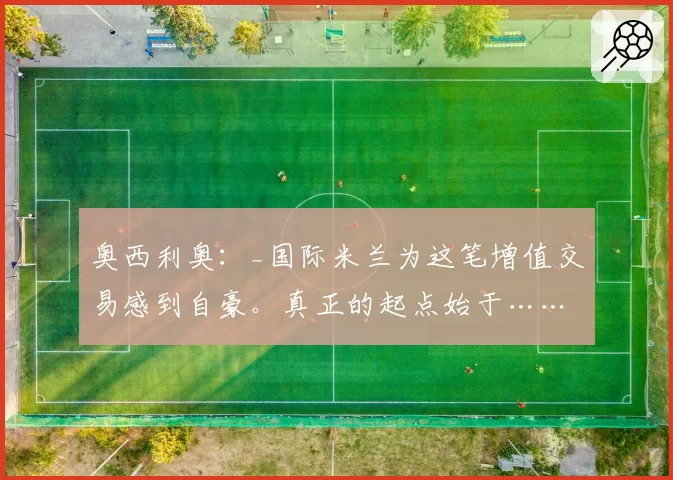 奥西利奥:_国际米兰为这笔增值交易感到自豪。真正的起点始于……斯帕莱蒂_